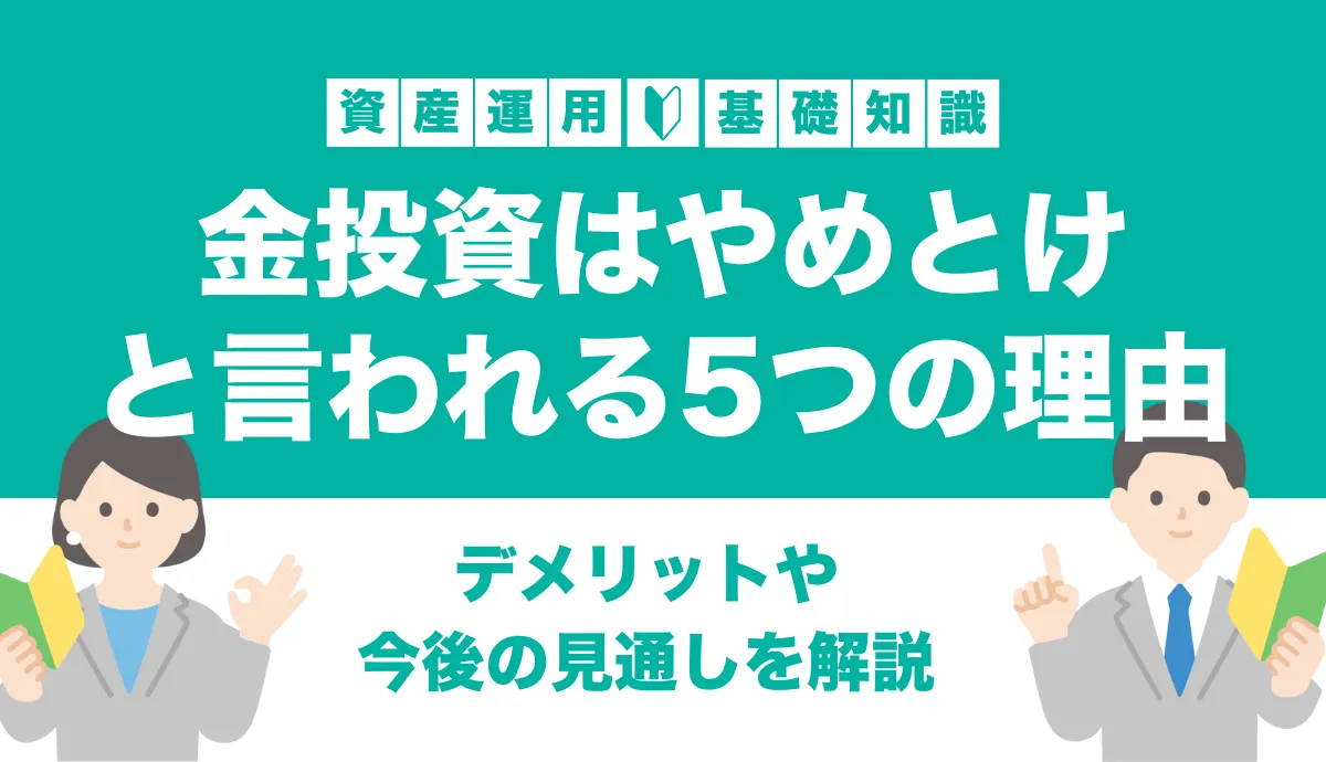 金投資はやめとけ？おすすめしない理由やデメリット・今後の見通しを解説