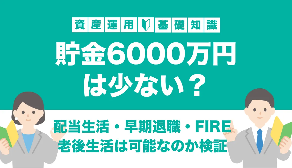 貯金6000万円は少ない？配当生活・早期退職・FIRE・老後生活は可能なのか検証