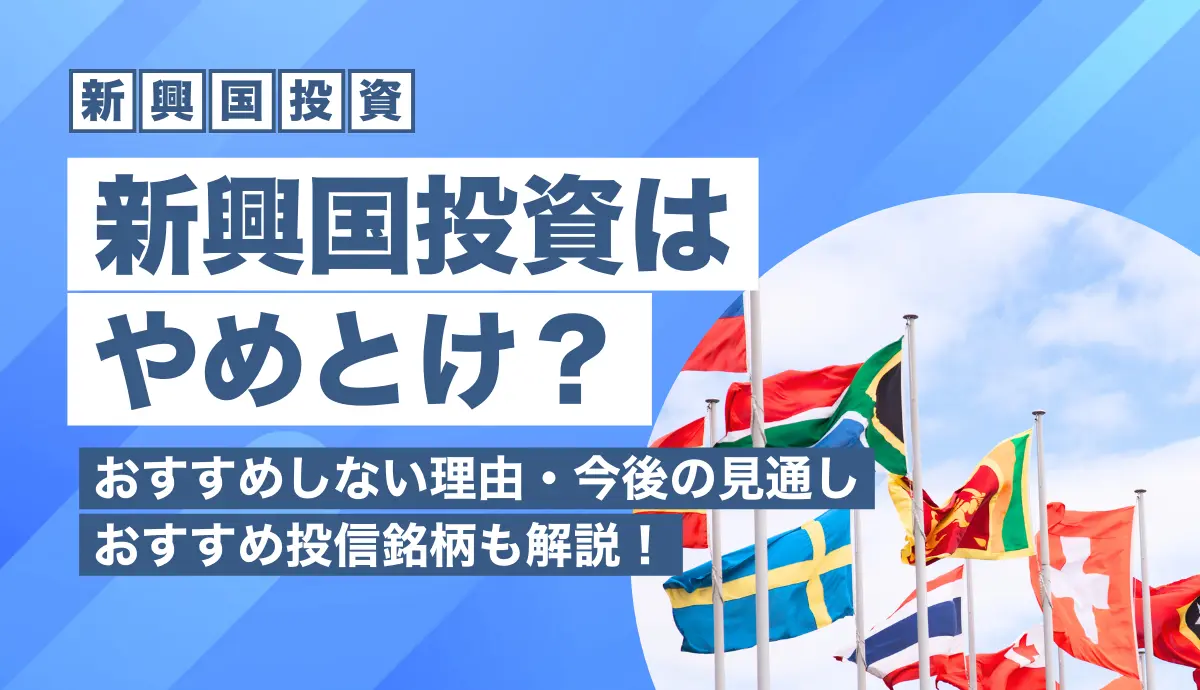 新興国投資はやめとけ？おすすめしない理由・今後の見通し・おすすめ投信銘柄も解説！