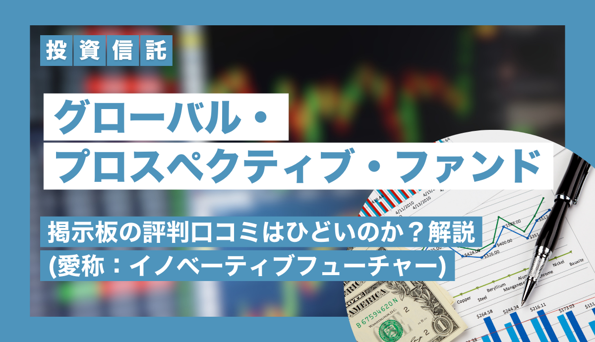 グローバル・プロスペクティブ・ファンドの掲示板の評判口コミはひどいのか？解説(愛称：イノベーティブフューチャー)