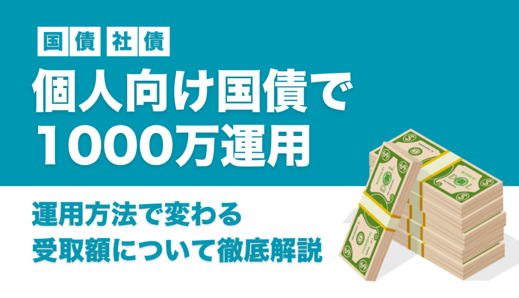 個人向け国債で1000万運用するとどうなる？運用方法で変わる受取額について徹底解説