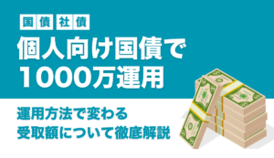 個人向け国債で1000万運用するとどうなる？運用方法で変わる受取額について徹底解説